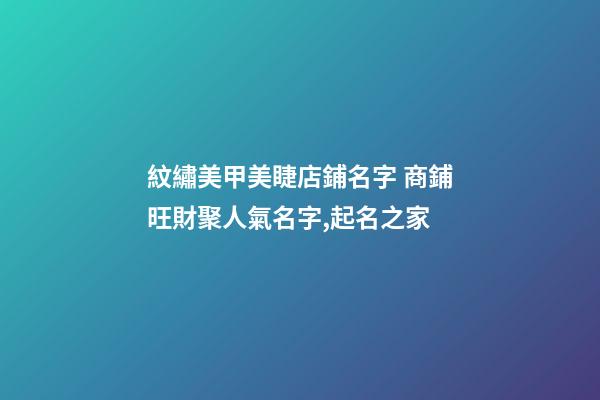 紋繡美甲美睫店鋪名字 商鋪旺財聚人氣名字,起名之家-第1張-店鋪起名-玄機派